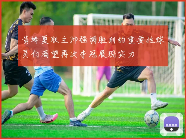 黄蜂夏联主帅强调胜利的重要性球员们渴望再次夺冠展现实力