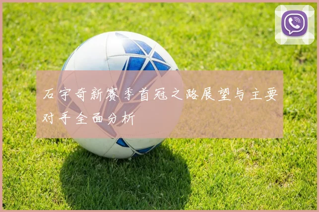 石宇奇新赛季首冠之路展望与主要对手全面分析