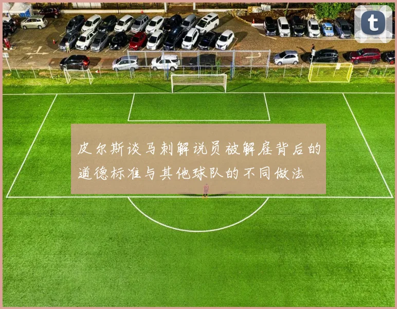 皮尔斯谈马刺解说员被解雇背后的道德标准与其他球队的不同做法