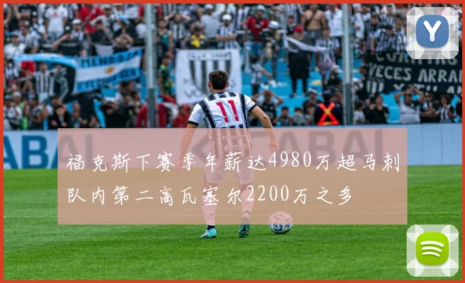 福克斯下赛季年薪达4980万超马刺队内第二高瓦塞尔2200万之多