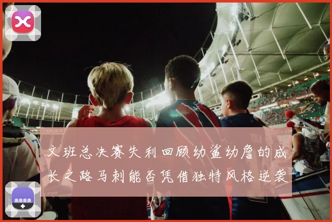文班总决赛失利回顾幼鲨幼詹的成长之路马刺能否凭借独特风格逆袭成功