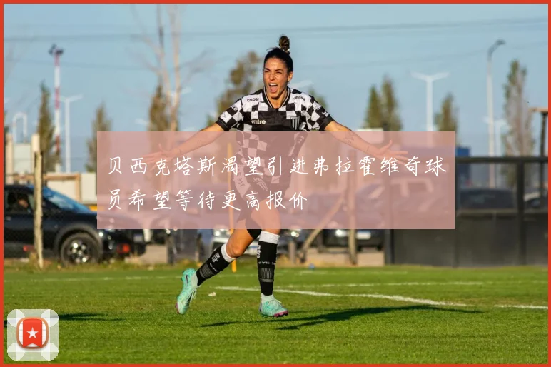贝西克塔斯渴望引进弗拉霍维奇球员希望等待更高报价