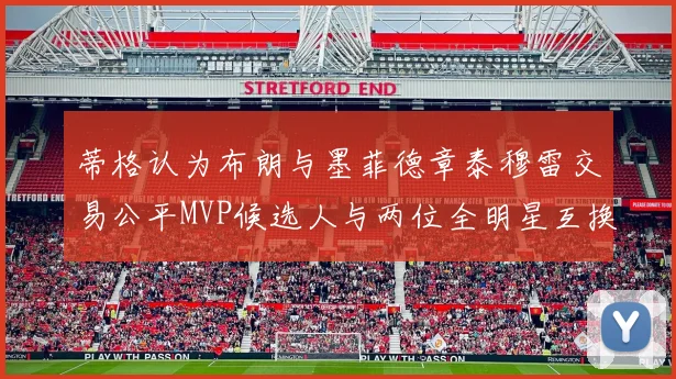 蒂格认为布朗与墨菲德章泰穆雷交易公平MVP候选人与两位全明星互换合理性分析