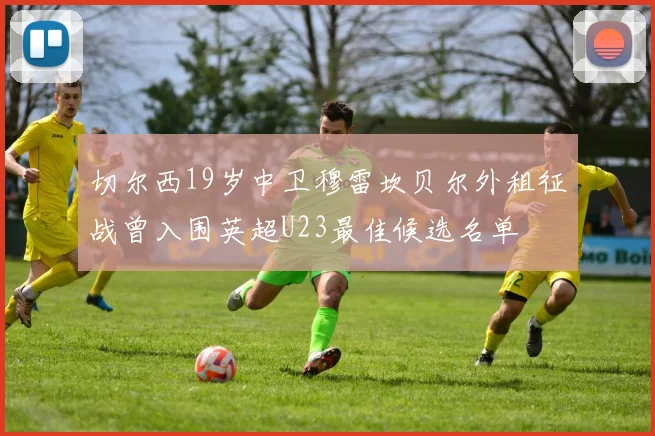 切尔西19岁中卫穆雷坎贝尔外租征战曾入围英超U23最佳候选名单